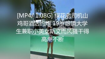 [MP4/ 1.08G] 探花老司机山鸡哥酒店约炮 19岁眼镜大学生兼职小美女斯文而风骚干得高潮不断