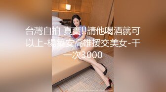 台灣自拍 真實!!請他喝酒就可以上-楊築安高雄援交美女-干一次3000