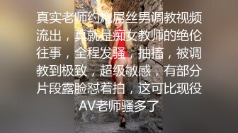 真实老师约炮屌丝男调教视频流出，真就是痴女教师的绝伦往事，全程发骚，抽搐，被调教到极致，超级敏感，有部分片段露脸怼着拍，这可比现役AV老师骚多了