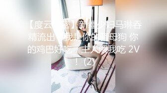 【度云泄密】新疆少妇马琳吞精流出，我是你的骚母狗 你的鸡巴好吃，主人喂我吃 2V！ (2)