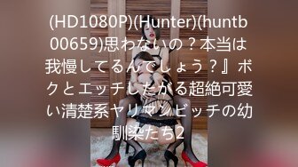 (HD1080P)(Hunter)(huntb00659)思わないの？本当は我慢してるんでしょう？』ボクとエッチしたがる超絶可愛い清楚系ヤリマンビッチの幼馴染たち2