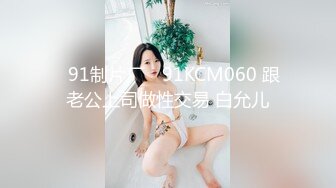 ✿91制片厂✿ 91KCM060 跟老公上司做性交易 白允儿