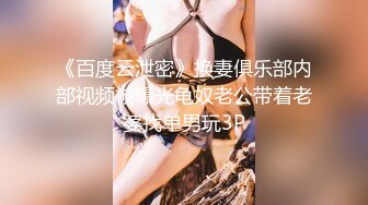 《百度云泄密》换妻俱乐部内部视频被曝光龟奴老公带着老婆找单男玩3P