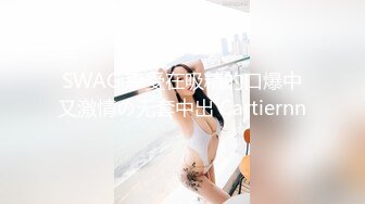 SWAG 享受在吸精的口爆中又激情の无套中出 Cartiernn