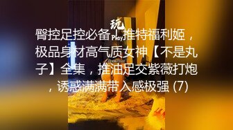 臀控足控必备！推特福利姬，极品身材高气质女神【不是丸子】全集，推油足交紫薇打炮，诱惑满满带入感极强 (7)