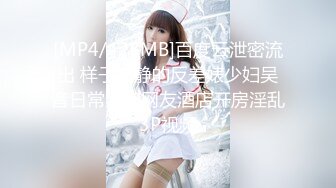 [MP4/428MB]百度云泄密流出 样子文静的反差婊少妇吴音日常照和网友酒店开房淫乱3P视频