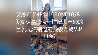 无水印[MP4/1090M]10/8 美女明星颜值一样爆满丰硕的巨乳无法错过的顶级尤物VIP1196