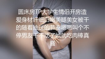 圆床房TP大学生情侣开房造爱身材纤细白嫩美腿美女被干的随着抽送的节奏嗯嗯叫个不停男友干不动了她就吃肉棒真骚