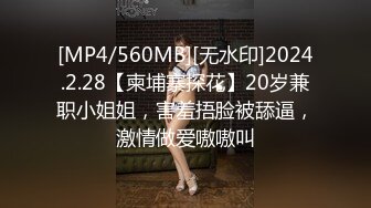 [MP4/560MB][无水印]2024.2.28【柬埔寨探花】20岁兼职小姐姐，害羞捂脸被舔逼，激情做爱嗷嗷叫