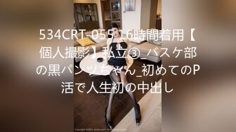 534CRT-055 16時間着用【個人撮影】私立③_バスケ部の黒パンツちゃん_初めてのP活で人生初の中出し