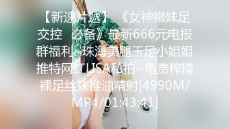 【新速片遞】 《女神嫩妹足交控⭐必备》最新666元电报群福利~珠海美腿玉足小姐姐推特网红LISA私拍~龟责榨精裸足丝袜推油精射[4990M/MP4/01:43:41]