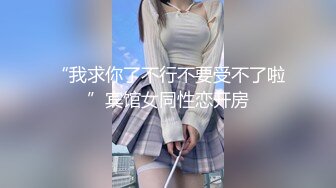 “我求你了不行不要受不了啦”宾馆女同性恋开房