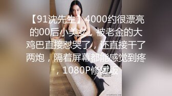 【91沈先生】4000约很漂亮的00后小美女，被老金的大鸡巴直接怼哭了，还直接干了两炮，隔着屏幕都能感觉到疼，1080P修复版