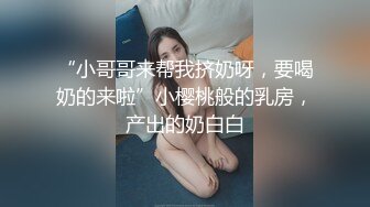 “小哥哥来帮我挤奶呀，要喝奶的来啦”小樱桃般的乳房，产出的奶白白