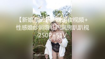 【新娘泄密】新娘定妆视频+性感婚纱照婚礼闹洞房趴趴视250P+51V