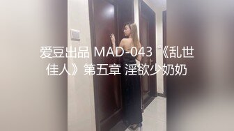 爱豆出品 MAD-043 《乱世佳人》第五章 淫欲少奶奶