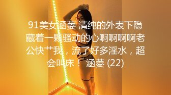 91美女涵菱 清纯的外表下隐藏着一颗骚动的心啊啊啊啊老公快艹我，流了好多淫水，超会叫床！ 涵菱 (22)