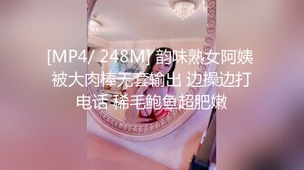 [MP4/ 248M] 韵味熟女阿姨 被大肉棒无套输出 边操边打电话 稀毛鲍鱼超肥嫩