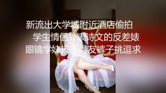 新流出大学城附近酒店偷拍❤️学生情侣外表诗文的反差婊眼镜学妹拔下男友裤子挑逗求草