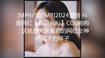 [MP4/507MB]2024重磅 抖音网红【藤原yuki】COS啪啪，这就是大家看到的网红女神私底下的样子