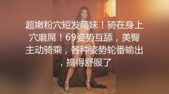 超嫩粉穴短发萌妹！骑在身上穴磨屌！69姿势互舔，美臀主动骑乘，各种姿势轮番输出，搞得舒服了