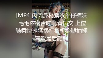 [MP4]肉肉身材紫衣牛仔裤妹 毛毛浓密舌吻跪着口交 上位骑乘快速猛操打桩机抬腿抽插喜欢最后颜射