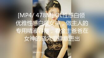 [MP4/ 478M] OL性感白领 优雅性感白领女神，做主人的专用精液容器，看金主爸爸在女神的骚穴里肆意进出