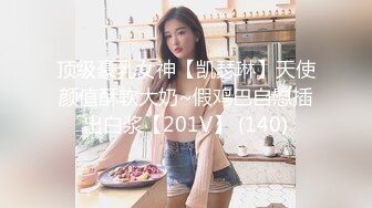 顶级豪乳女神【凯瑟琳】天使颜值酥软大奶~假鸡巴自慰插出白浆【201V】 (140)