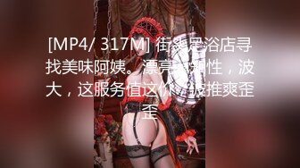 [MP4/ 317M] 街头足浴店寻找美味阿姨。漂亮、知性，波大，这服务值这价，波推爽歪歪