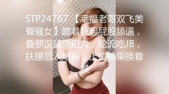 STP24767 【幸福老哥双飞美臀骚女】跪着翘起屁股舔逼，叠罗汉舔屌扣穴，轮流吃JB，扶腰后入爆操，上位骑乘换着操