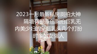 2023一月最新私房厕拍大神❤️隔墙有眼原创厕拍巨乳无内美少妇的坚挺乳头几个打扮时尚的女强人