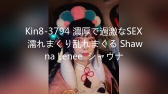 Kin8-3794 濃厚で過激なSEX 濡れまくり乱れまくる Shawna Lenee  シャウナ