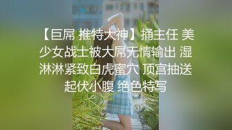 【巨屌 推特大神】捅主任 美少女战士被大屌无情输出 湿淋淋紧致白虎蜜穴 顶宫抽送起伏小腹 绝色特写