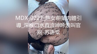 MDX-0227_熟女前輩肉體引導_深喉口水直流呻吟浪叫官网-苏语棠