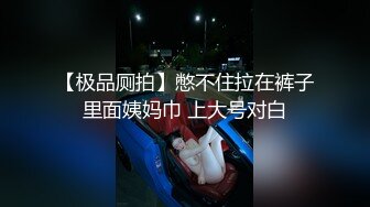 【极品厕拍】憋不住拉在裤子里面姨妈巾 上大号对白