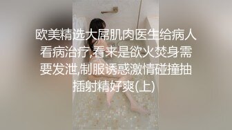 欧美精选大屌肌肉医生给病人看病治疗,看来是欲火焚身需要发泄,制服诱惑激情碰撞抽插射精好爽(上) 