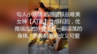 勾人小妖精 超颜值极品唯美女神【AT鲨】性感私拍，优雅端庄的外表下有一副淫荡的身体，各种制服俏皮又可爱