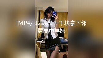 [MP4/ 325M] 一千块拿下邻居高中学妹