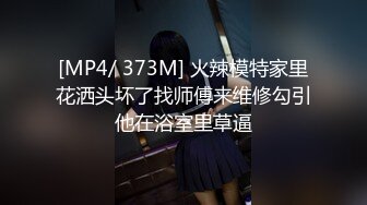 [MP4/ 373M] 火辣模特家里花洒头坏了找师傅来维修勾引他在浴室里草逼