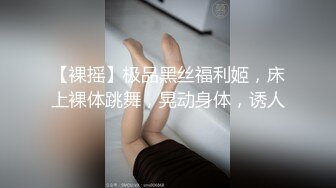 【裸摇】极品黑丝福利姬，床上裸体跳舞，晃动身体，诱人