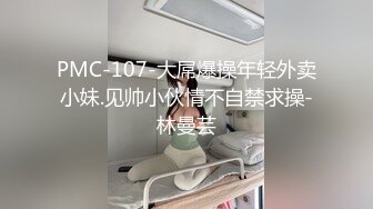 PMC-107-大屌爆操年轻外卖小妹.见帅小伙情不自禁求操-林曼芸