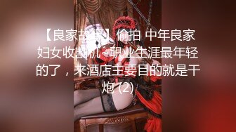 【良家故事】偷拍 中年良家妇女收割机~职业生涯最年轻的了，来酒店主要目的就是干炮 (2)