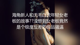 海角新人和无毛白虎年轻女老板的故事??没想到女老板竟然是个极度反差的极品骚逼