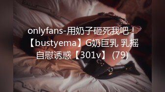 onlyfans-用奶子砸死我吧！【bustyema】G奶巨乳 乳摇自慰诱惑【301v】 (79)