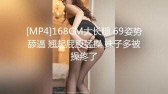 [MP4]168CM大长腿 69姿势舔逼 翘起屁股猛操 妹子多被操疼了