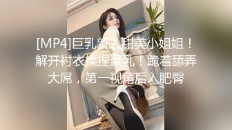 [MP4]巨乳新人甜美小姐姐！解开衬衣揉捏豪乳！跪着舔弄大屌，第一视角后入肥臀