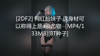 [2DF2] 网红脸妹子 这身材可以称得上是a级尤物 -[MP4/133MB][BT种子]