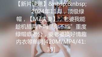 【新片速遞】&nbsp;&nbsp; ♈♈♈2024年11月，顶级绿帽，【MZ夫妻】，老婆我能趁机插两下吗“你不能”重度绿帽癖老公，要老婆换好情趣内衣等单男[420M/MP4/41:39]