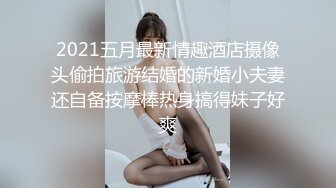 2021五月最新情趣酒店摄像头偷拍旅游结婚的新婚小夫妻还自备按摩棒热身搞得妹子好爽