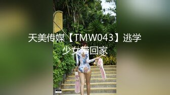 天美传媒【TMW043】逃学少女带回家